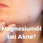 Magnesiumöl bei Akne